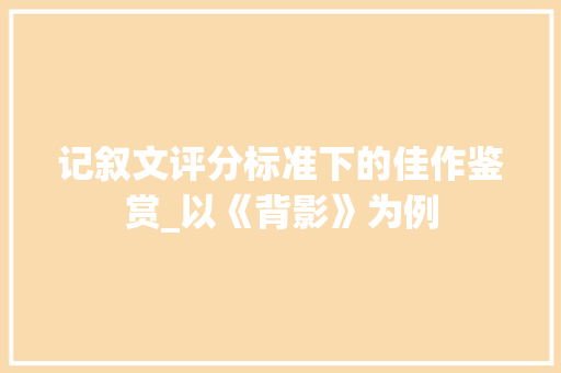 记叙文评分标准下的佳作鉴赏_以《背影》为例