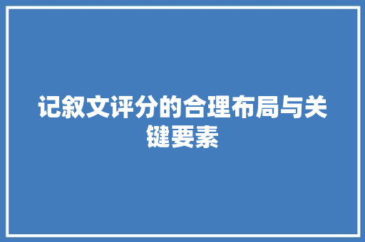 记叙文评分的合理布局与关键要素 致辞范文