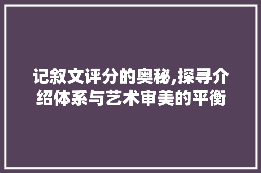 记叙文评分的奥秘,探寻介绍体系与艺术审美的平衡