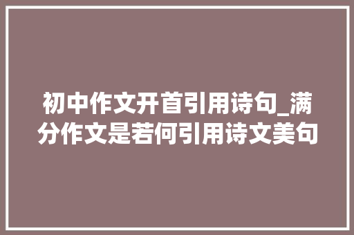 初中作文开首引用诗句_满分作文是若何引用诗文美句的