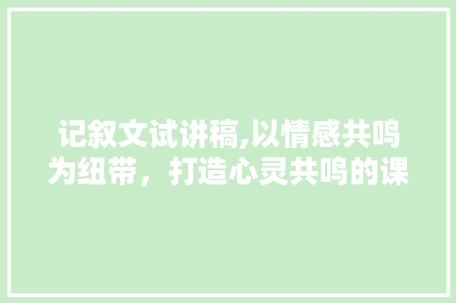 记叙文试讲稿,以情感共鸣为纽带，打造心灵共鸣的课堂