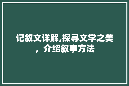 记叙文详解,探寻文学之美，介绍叙事方法