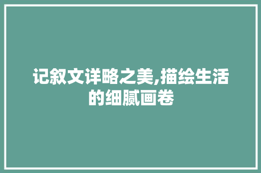 记叙文详略之美,描绘生活的细腻画卷