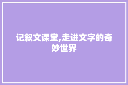 记叙文课堂,走进文字的奇妙世界