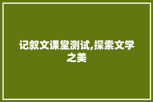 记叙文课堂测试,探索文学之美