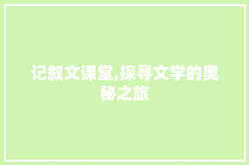 记叙文课堂,探寻文学的奥秘之旅