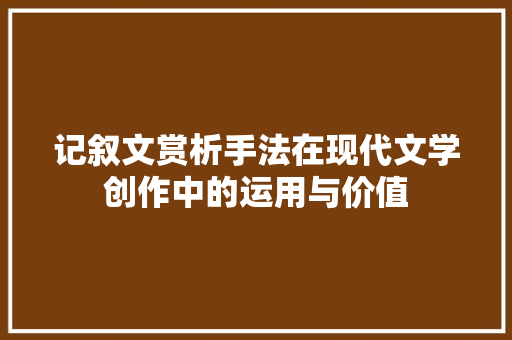 记叙文赏析手法在现代文学创作中的运用与价值