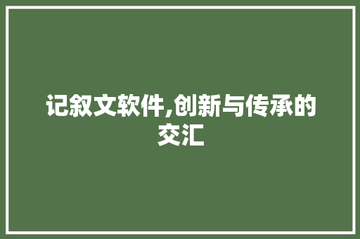 记叙文软件,创新与传承的交汇