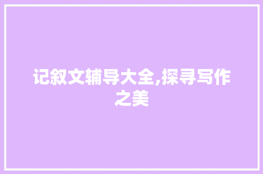 记叙文辅导大全,探寻写作之美