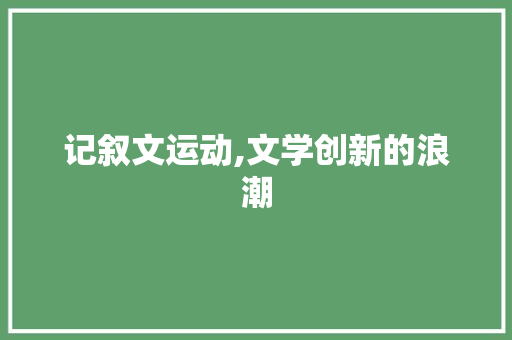 记叙文运动,文学创新的浪潮