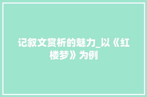 记叙文赏析的魅力_以《红楼梦》为例