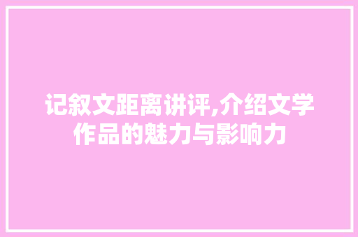 记叙文距离讲评,介绍文学作品的魅力与影响力