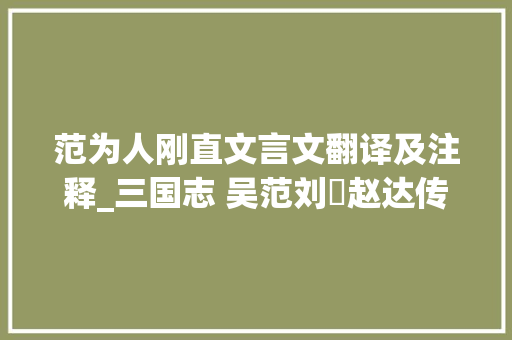 范为人刚直文言文翻译及注释_三国志 吴范刘惇赵达传