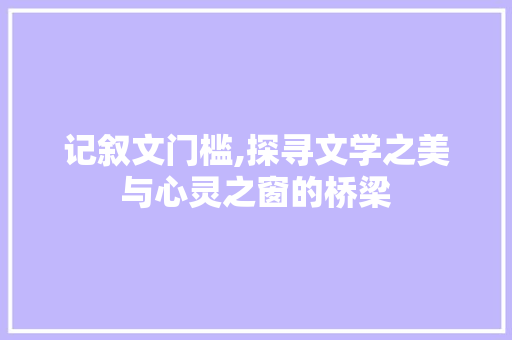 记叙文门槛,探寻文学之美与心灵之窗的桥梁