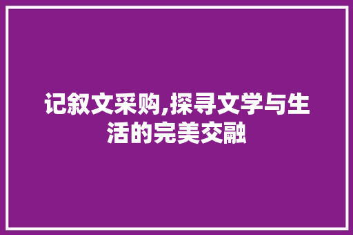 记叙文采购,探寻文学与生活的完美交融