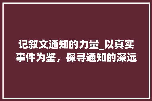 记叙文通知的力量_以真实事件为鉴，探寻通知的深远影响