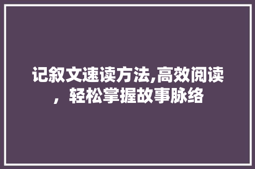 记叙文速读方法,高效阅读，轻松掌握故事脉络