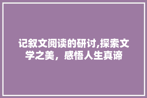 记叙文阅读的研讨,探索文学之美，感悟人生真谛