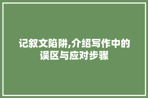 记叙文陷阱,介绍写作中的误区与应对步骤