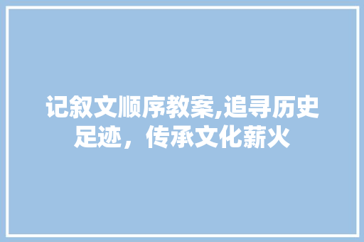 记叙文顺序教案,追寻历史足迹，传承文化薪火