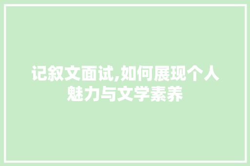 记叙文面试,如何展现个人魅力与文学素养