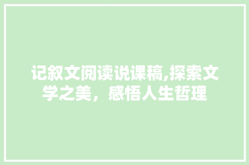 记叙文阅读说课稿,探索文学之美，感悟人生哲理