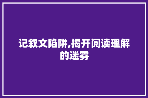 记叙文陷阱,揭开阅读理解的迷雾