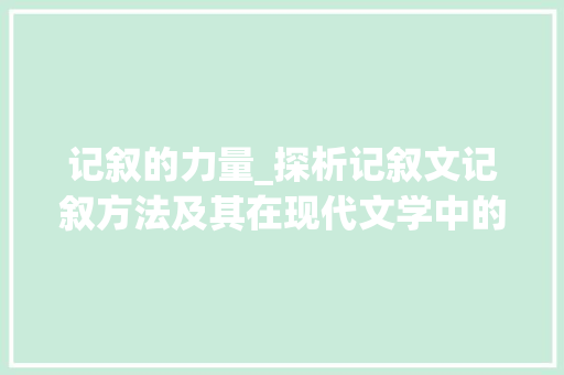 记叙的力量_探析记叙文记叙方法及其在现代文学中的应用