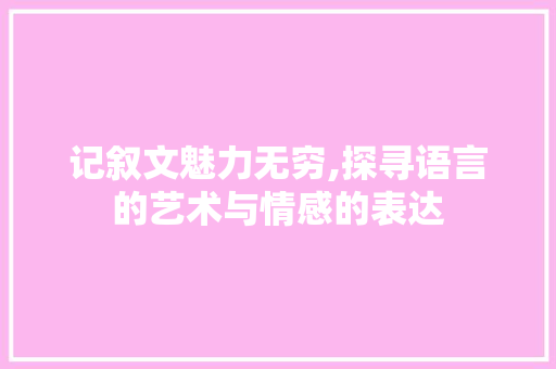 记叙文魅力无穷,探寻语言的艺术与情感的表达