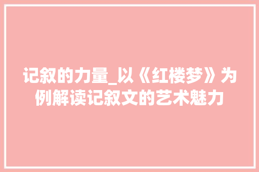 记叙的力量_以《红楼梦》为例解读记叙文的艺术魅力