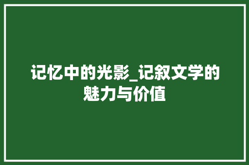 记忆中的光影_记叙文学的魅力与价值