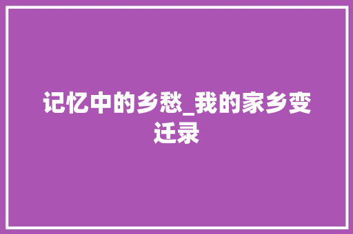 记忆中的乡愁_我的家乡变迁录