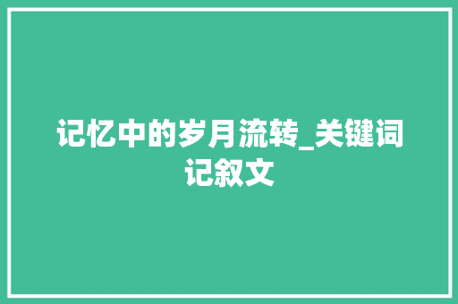 记忆中的岁月流转_关键词记叙文