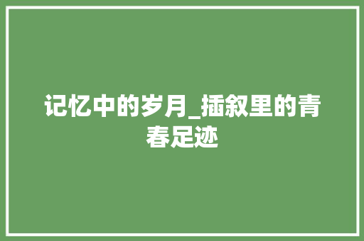 记忆中的岁月_插叙里的青春足迹