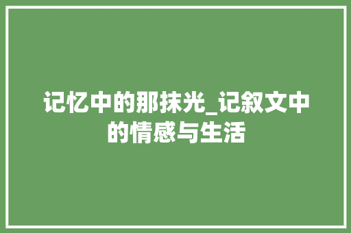 记忆中的那抹光_记叙文中的情感与生活