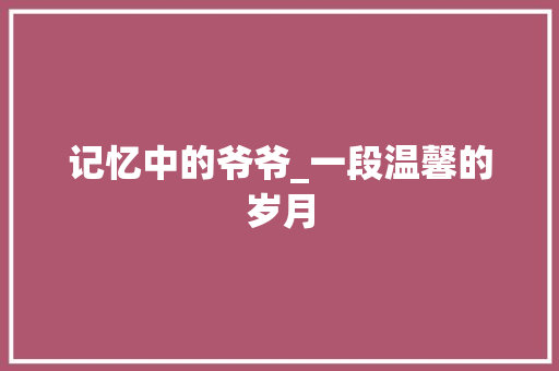 记忆中的爷爷_一段温馨的岁月