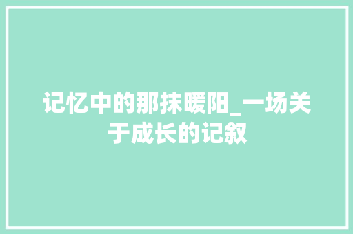 记忆中的那抹暖阳_一场关于成长的记叙