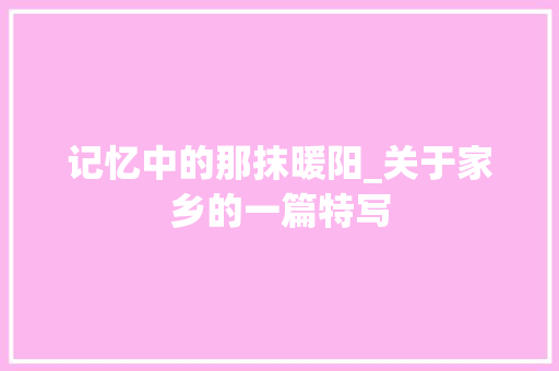 记忆中的那抹暖阳_关于家乡的一篇特写