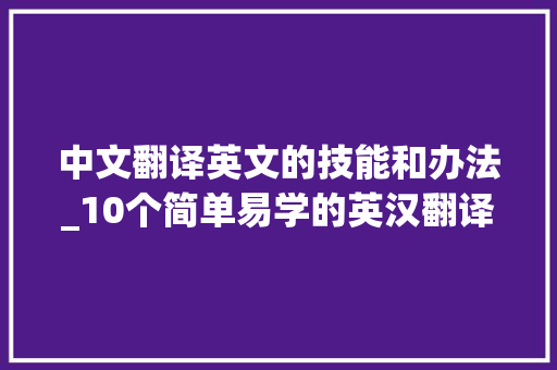 中文翻译英文的技能和办法_10个简单易学的英汉翻译技巧