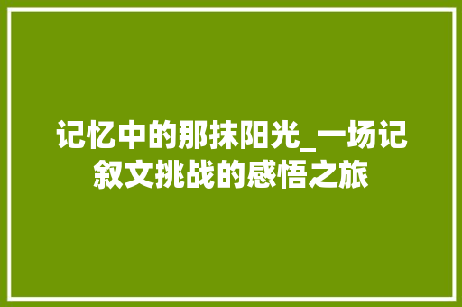 记忆中的那抹阳光_一场记叙文挑战的感悟之旅