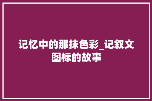 记忆中的那抹色彩_记叙文图标的故事