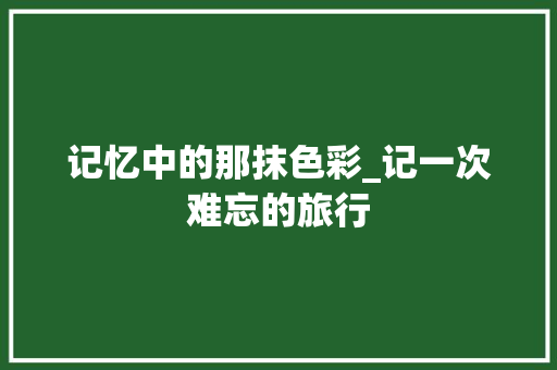 记忆中的那抹色彩_记一次难忘的旅行