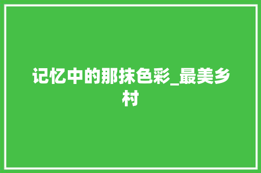 记忆中的那抹色彩_最美乡村