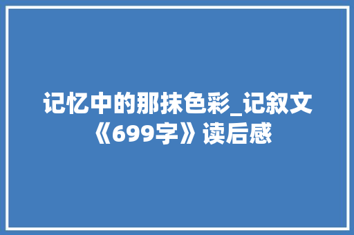 记忆中的那抹色彩_记叙文《699字》读后感