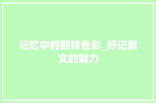 记忆中的那抹色彩_好记叙文的魅力