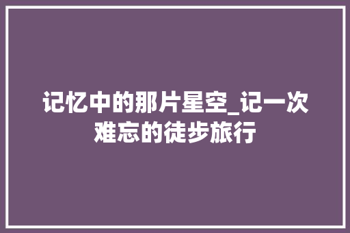 记忆中的那片星空_记一次难忘的徒步旅行