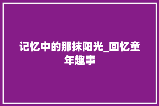 记忆中的那抹阳光_回忆童年趣事