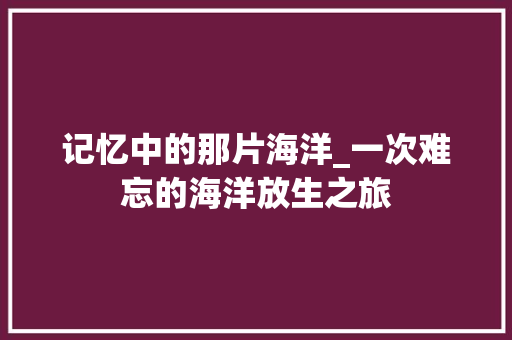 记忆中的那片海洋_一次难忘的海洋放生之旅