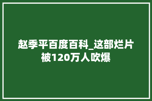 赵季平百度百科_这部烂片被120万人吹爆