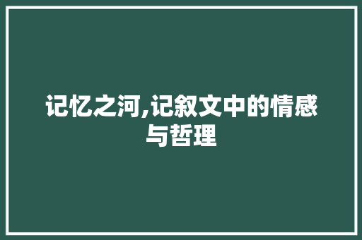 记忆之河,记叙文中的情感与哲理